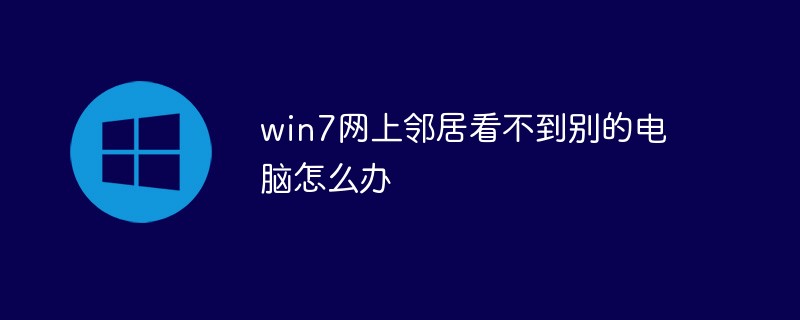 win7網(wǎng)上鄰居看不到別的電腦怎么辦