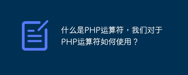 什么是PHP運算符，我們對于PHP運算符如何使用？
