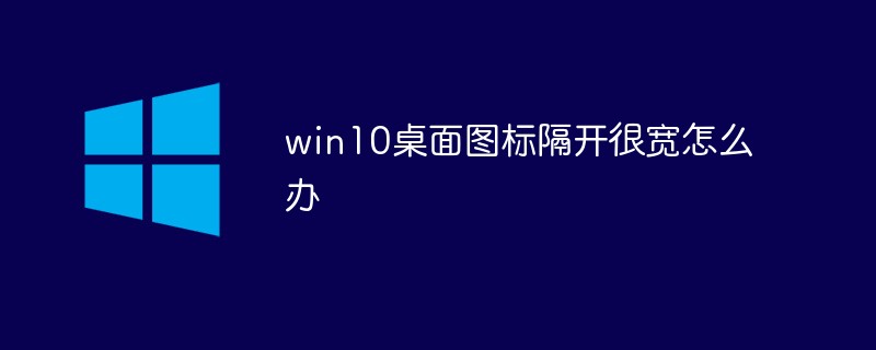 win10桌面圖標隔開很寬怎么辦