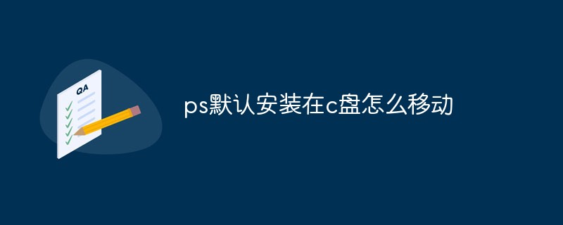 ps默認安裝在c盤怎么移動