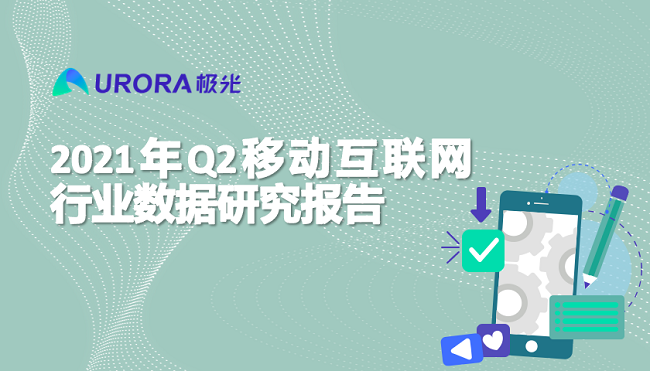 極光：2021年Q2移動互聯網——行業數據研究報告