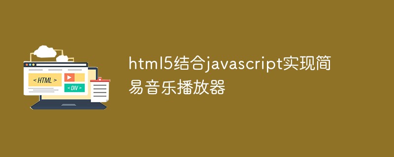 html5結(jié)合javascript實(shí)現(xiàn)簡易音樂播放器