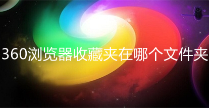 360瀏覽器收藏夾在哪個文件夾 360瀏覽器收藏夾位置介紹