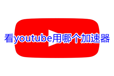看youtube用哪個(gè)加速器 可以看youtube的加速器推薦
