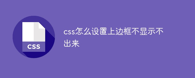 css怎么設(shè)置上邊框不顯示不出來(lái)