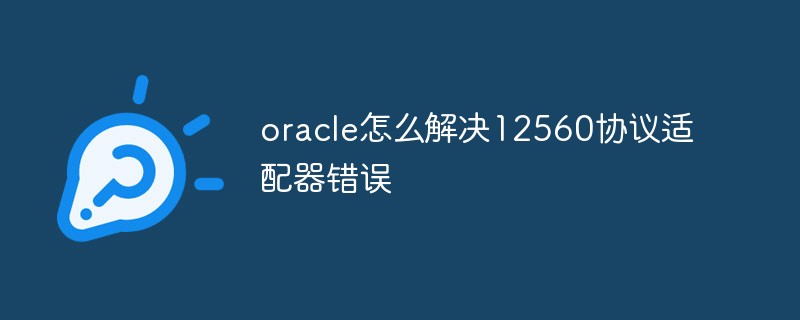 oracle怎么解決12560協(xié)議適配器錯(cuò)誤