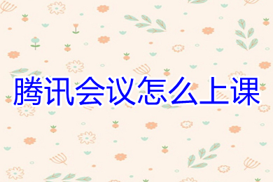 騰訊會議怎么上課 老師用騰訊會議怎么上課