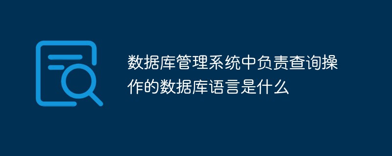 數據庫管理系統中負責查詢操作的數據庫語言是什么
