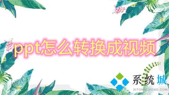 ppt怎么轉(zhuǎn)換成視頻 ppt如何轉(zhuǎn)換成視頻mp4