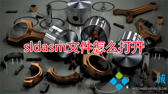 sldasm文件怎么打開 sldasm文件用什么軟件打開