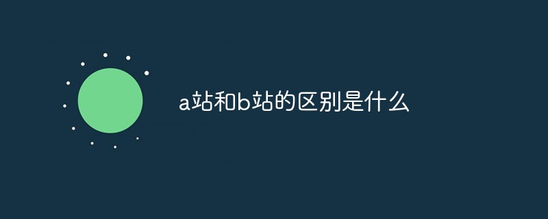 a站和b站的區別是什么