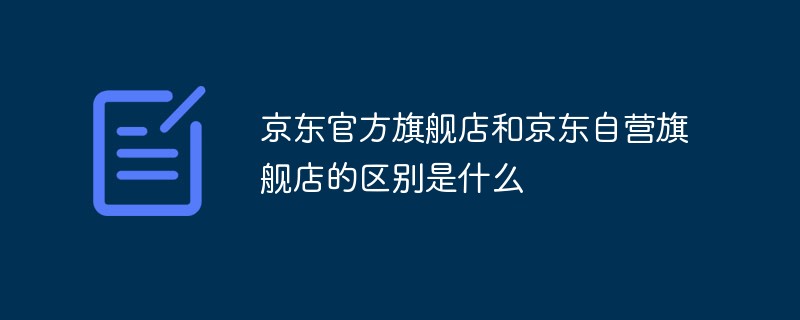 京東官方旗艦店和京東自營旗艦店的區別是什么