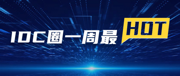 【IDC圈一周最HOT】IDC產(chǎn)業(yè)2022年度評選申報啟動，西南首個邊緣數(shù)據(jù)中心落戶萬盛，本周兩個項(xiàng)目封頂，第34批牌照……
