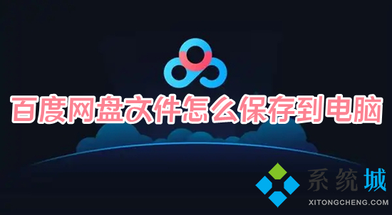 百度網盤文件怎么保存到電腦 百度網盤里的文件怎么導出來