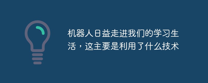機器人日益走進我們的學習生活，這主要是利用了什么技術-站長資訊網