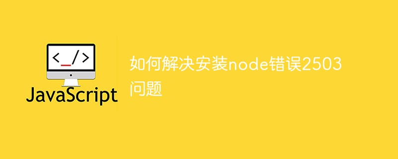 如何解決安裝node錯誤2503問題