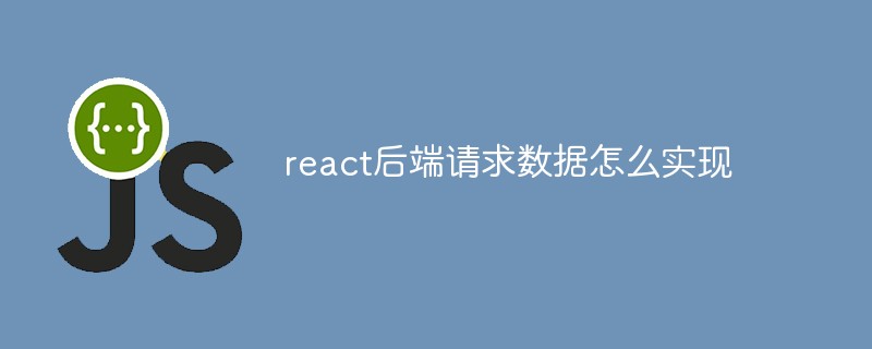 react后端請求數(shù)據(jù)怎么實(shí)現(xiàn)