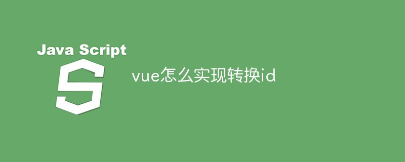 vue怎么實現(xiàn)轉(zhuǎn)換id