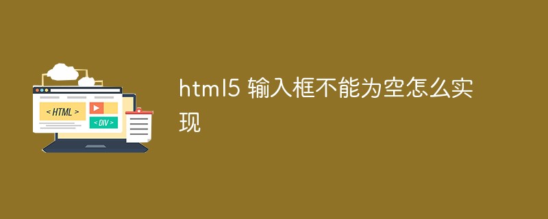html5 輸入框不能為空怎么實現