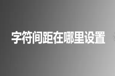 字符間距在哪里設置 設置字符間距的多種方法