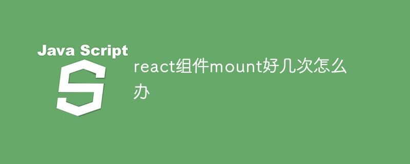 react組件mount好幾次怎么辦