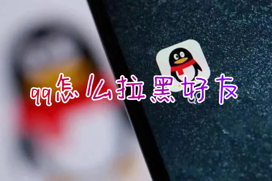 qq怎么拉黑好友 騰訊qq拉黑好友的具體方法