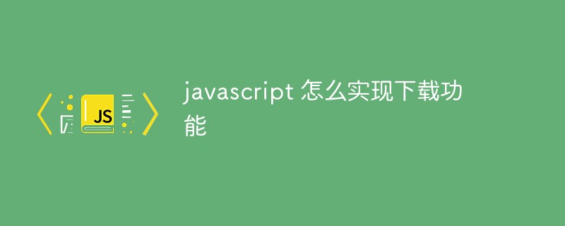 javascript 怎么實現下載功能