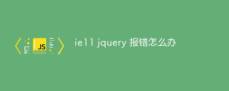 ie11 jquery 報錯怎么辦