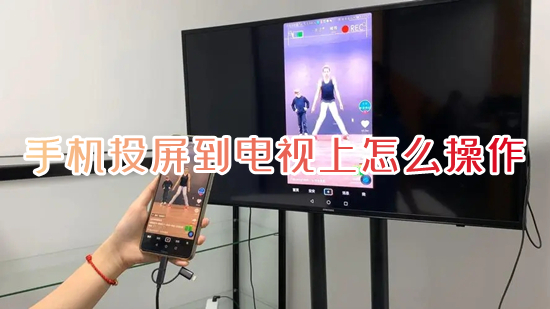 手機投屏到電視上怎么操作 手機如何投屏到電視機上