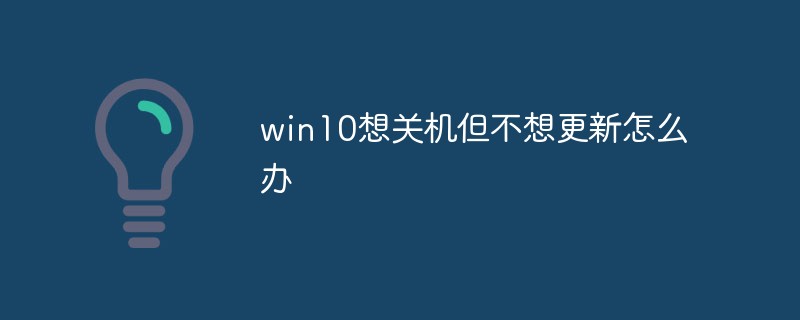 win10想關機但不想更新怎么辦