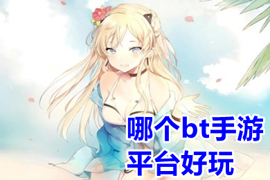 哪個(gè)bt手游平臺(tái)好玩 免費(fèi)bt手游app平臺(tái)推薦