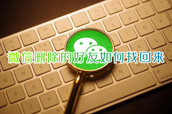 微信刪除的好友如何找回來 刪除的微信好友怎么找回
