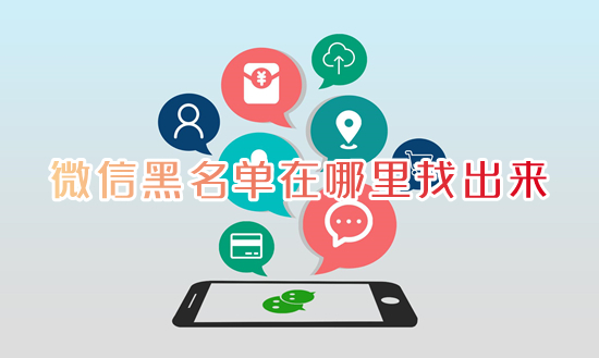 微信黑名單在哪里找出來 微信的黑名單在什么地方能找到