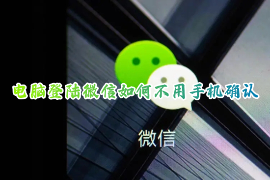 電腦登陸微信如何不用手機確認 微信電腦登錄不用手機確認的方法