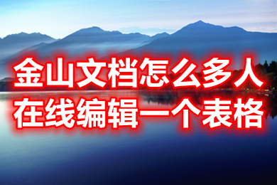 金山文檔怎么多人在線編輯一個(gè)表格 金山文檔怎么設(shè)置編輯權(quán)限