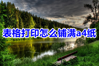 表格打印怎么鋪滿a4紙 表格打印怎么設(shè)置打印在一張紙上