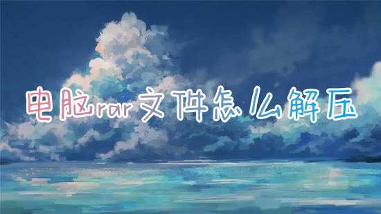 電腦rar文件怎么解壓 電腦如何解壓rar文件