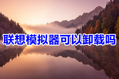 聯(lián)想模擬器可以卸載嗎 聯(lián)想模擬器怎么卸載