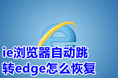 ie瀏覽器自動跳轉(zhuǎn)edge怎么恢復(fù) 打開ie自動跳轉(zhuǎn)到edge怎么改