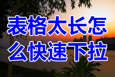 表格太長(zhǎng)怎么快速下拉 表格太長(zhǎng)怎么復(fù)制下拉