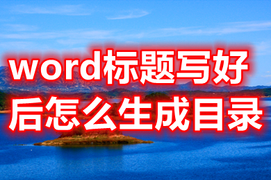 word標(biāo)題寫(xiě)好后怎么生成目錄 word如何自動(dòng)生成目錄