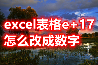excel表格e+17怎么改成數字 excel表格e+17變成正常數字的操作方法