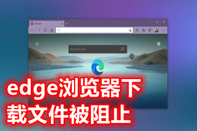 edge瀏覽器下載文件被阻止 edge瀏覽器阻止下載怎么解決