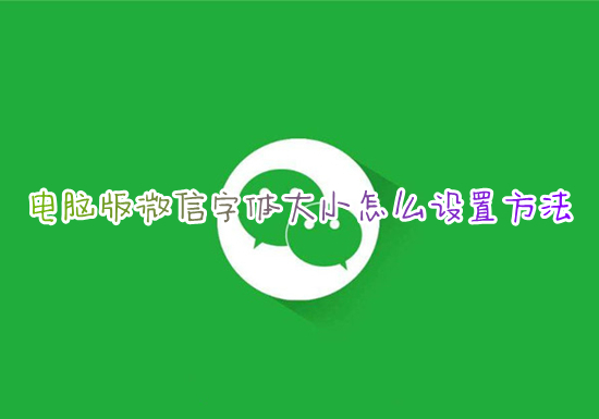 電腦版微信字體大小怎么設置方法 如何調整電腦微信字體大小