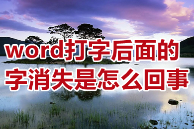 word打字后面的字消失是怎么回事 word打字不顯示不出來(lái)怎么辦
