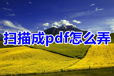 掃描成pdf怎么弄 掃描如何變成pdf格式